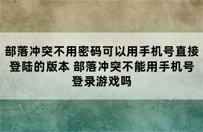 部落冲突不用密码可以用手机号直接登陆的版本 部落冲突不能用手机号登录游戏吗